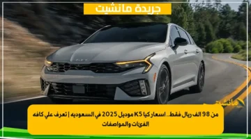 من 98 ألف ريال فقط.. أسعار كيا K5 موديل 2025 في السعودية | تعرف على كافة الفئات والمواصفات